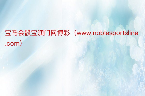 宝马会骰宝澳门网博彩（www.noblesportsline.com）