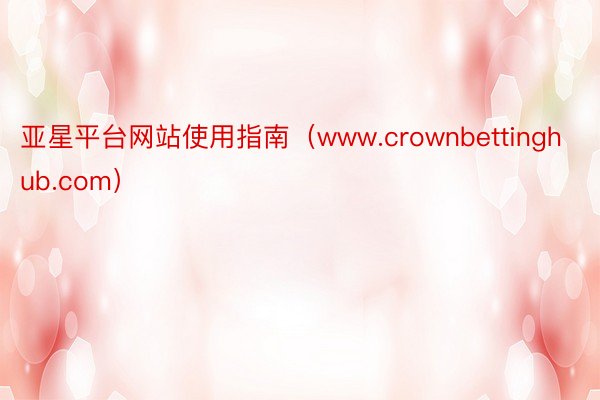 亚星平台网站使用指南（www.crownbettinghub.com）
