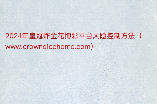 2024年皇冠炸金花博彩平台风险控制方法（www.crowndicehome.com）