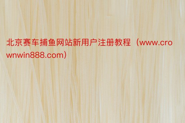 北京赛车捕鱼网站新用户注册教程（www.crownwin888.com）