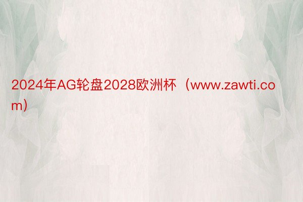 2024年AG轮盘2028欧洲杯（www.zawti.com）