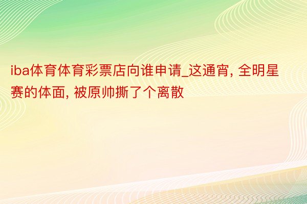 iba体育体育彩票店向谁申请_这通宵, 全明星赛的体面, 被原帅撕了个离散