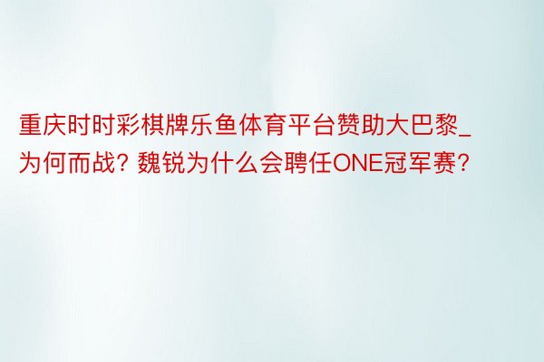 重庆时时彩棋牌乐鱼体育平台赞助大巴黎_为何而战? 魏锐为什么会聘任ONE冠军赛?