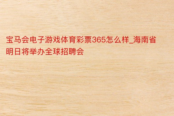 宝马会电子游戏体育彩票365怎么样_海南省明日将举办全球招聘会