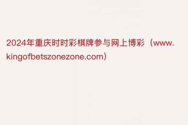 2024年重庆时时彩棋牌参与网上博彩（www.kingofbetszonezone.com）