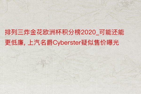 排列三炸金花欧洲杯积分榜2020_可能还能更低廉, 上汽名爵Cyberster疑似售价曝光