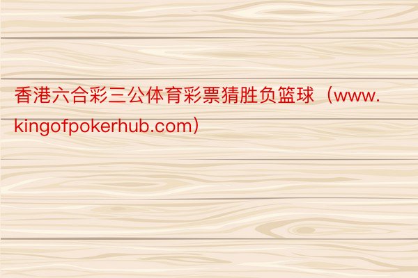 香港六合彩三公体育彩票猜胜负篮球（www.kingofpokerhub.com）