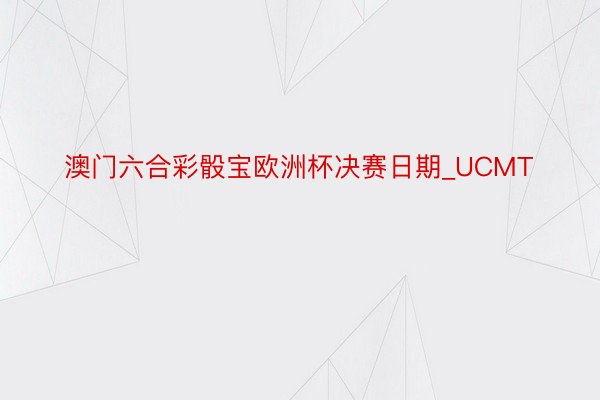 澳门六合彩骰宝欧洲杯决赛日期_UCMT