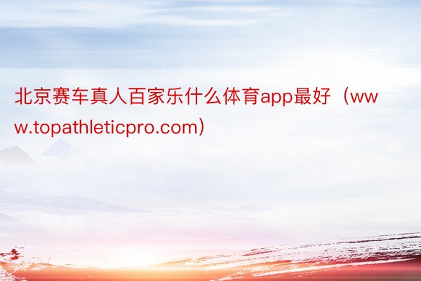 北京赛车真人百家乐什么体育app最好（www.topathleticpro.com）
