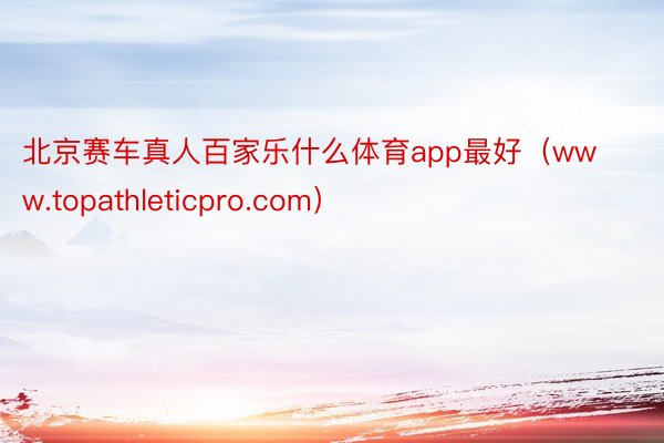 北京赛车真人百家乐什么体育app最好（www.topathleticpro.com）