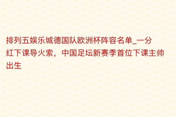 排列五娱乐城德国队欧洲杯阵容名单_一分红下课导火索，中国足坛新赛季首位下课主帅出生