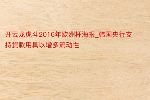 开云龙虎斗2016年欧洲杯海报_韩国央行支持贷款用具以增多流动性