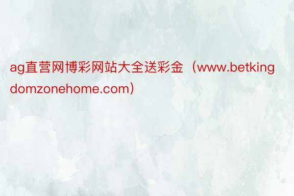 ag直营网博彩网站大全送彩金（www.betkingdomzonehome.com）