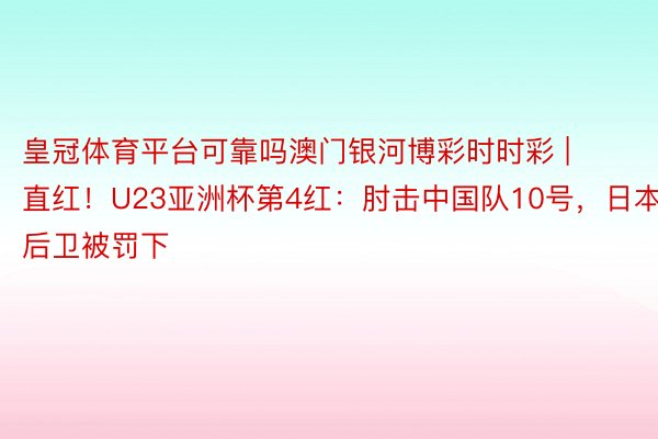 皇冠体育平台可靠吗澳门银河博彩时时彩 | 直红！U23亚洲杯第4红：肘击中国队10号，日本后卫被罚下