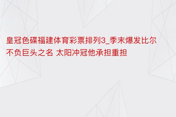 皇冠色碟福建体育彩票排列3_季末爆发比尔不负巨头之名 太阳冲冠他承担重担