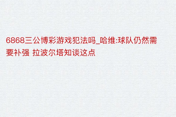 6868三公博彩游戏犯法吗_哈维:球队仍然需要补强 拉波尔塔知谈这点