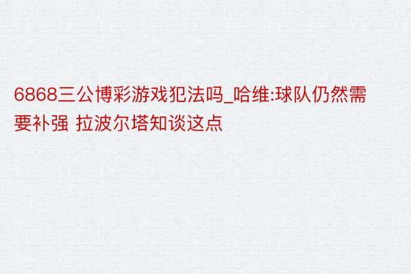 6868三公博彩游戏犯法吗_哈维:球队仍然需要补强 拉波尔塔知谈这点