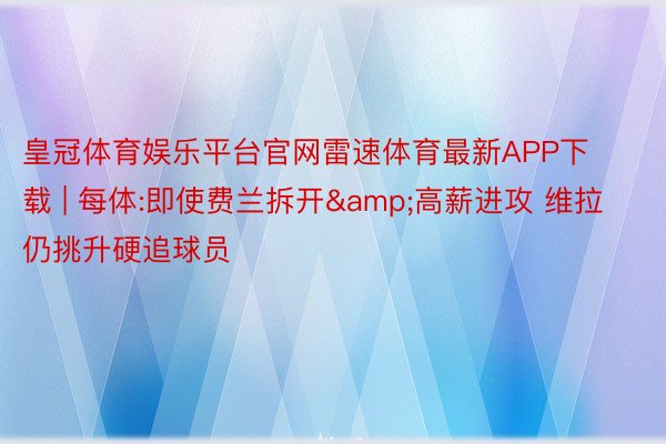 皇冠体育娱乐平台官网雷速体育最新APP下载 | 每体:即使费兰拆开&高薪进攻 维拉仍挑升硬追球员