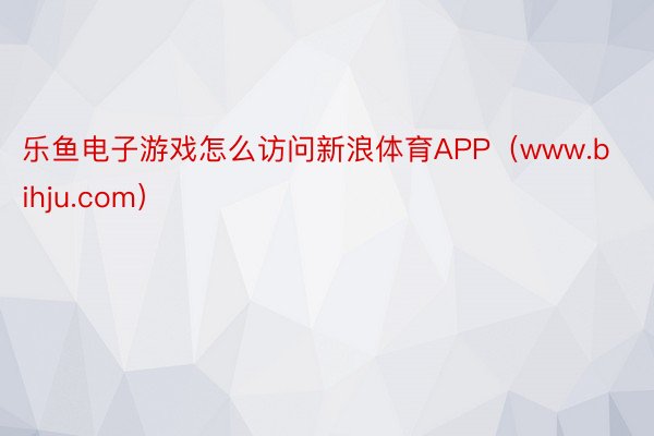 乐鱼电子游戏怎么访问新浪体育APP（www.bihju.com）