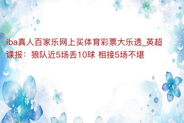 iba真人百家乐网上买体育彩票大乐透_英超谍报：狼队近5场丢10球 相接5场不堪