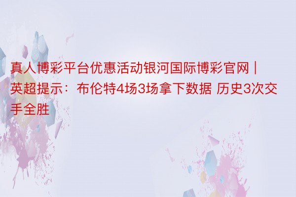 真人博彩平台优惠活动银河国际博彩官网 | 英超提示：布伦特4场3场拿下数据 历史3次交手全胜