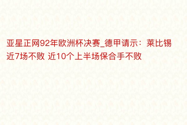 亚星正网92年欧洲杯决赛_德甲请示：莱比锡近7场不败 近10个上半场保合手不败