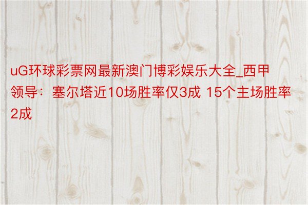 uG环球彩票网最新澳门博彩娱乐大全_西甲领导：塞尔塔近10场胜率仅3成 15个主场胜率2成