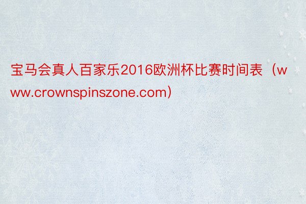 宝马会真人百家乐2016欧洲杯比赛时间表（www.crownspinszone.com）