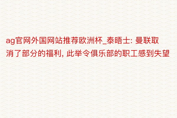 ag官网外国网站推荐欧洲杯_泰晤士: 曼联取消了部分的福利, 此举令俱乐部的职工感到失望