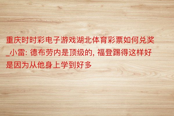 重庆时时彩电子游戏湖北体育彩票如何兑奖_小雷: 德布劳内是顶级的, 福登踢得这样好是因为从他身上学到