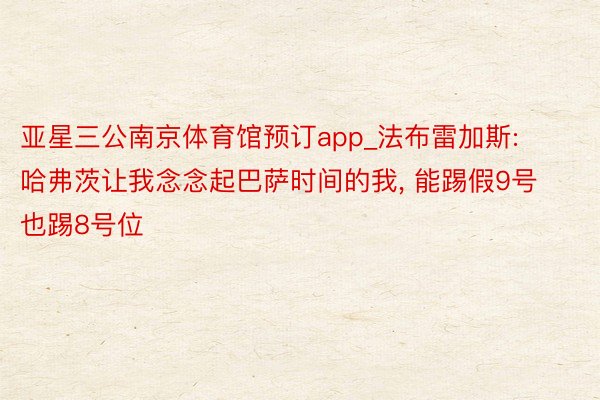亚星三公南京体育馆预订app_法布雷加斯: 哈弗茨让我念念起巴萨时间的我, 能踢假9号也踢8号位