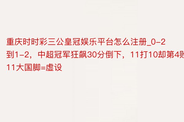 重庆时时彩三公皇冠娱乐平台怎么注册_0-2到1-2，中超冠军狂飙30分倒下，11打10却第4败，11