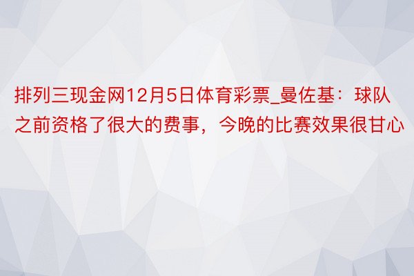 排列三现金网12月5日体育彩票_曼佐基：球队之前资格了很大的费事，今晚的比赛效果很甘心