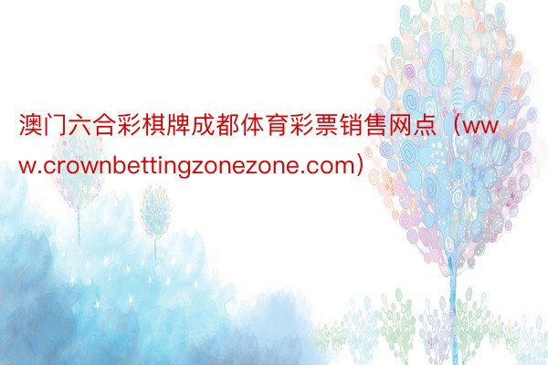 澳门六合彩棋牌成都体育彩票销售网点（www.crownbettingzonezone.com）