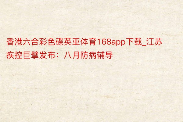 香港六合彩色碟英亚体育168app下载_江苏疾控巨擘发布：八月防病辅导