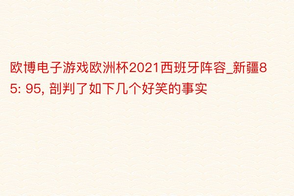 欧博电子游戏欧洲杯2021西班牙阵容_新疆85: 95, 剖判了如下几个好笑的事实