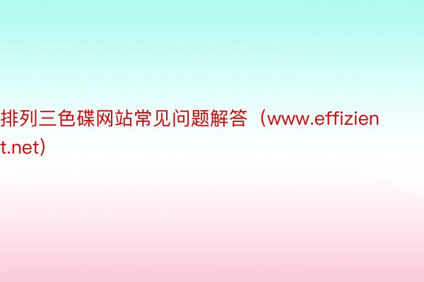 排列三色碟网站常见问题解答（www.effizient.net）