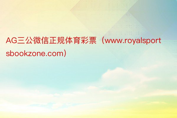 AG三公微信正规体育彩票（www.royalsportsbookzone.com）