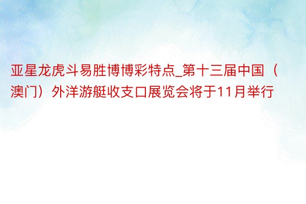 亚星龙虎斗易胜博博彩特点_第十三届中国（澳门）外洋游艇收支口展览会将于11月举行