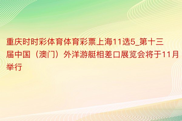 重庆时时彩体育体育彩票上海11选5_第十三届中国（澳门）外洋游艇相差口展览会将于11月举行