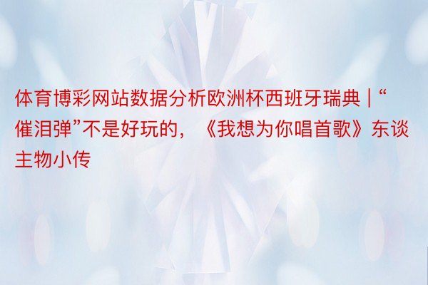 体育博彩网站数据分析欧洲杯西班牙瑞典 | “催泪弹”不是好玩的，《我想为你唱首歌》东谈主物小传