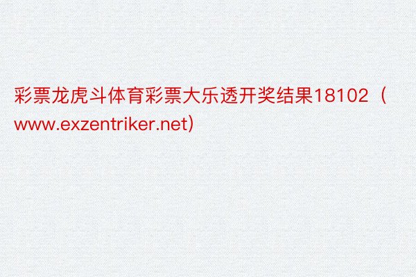 彩票龙虎斗体育彩票大乐透开奖结果18102（www.exzentriker.net）