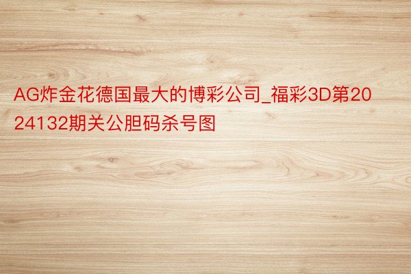 AG炸金花德国最大的博彩公司_福彩3D第2024132期关公胆码杀号图