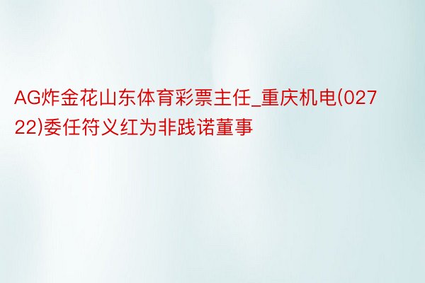 AG炸金花山东体育彩票主任_重庆机电(02722)委任符义红为非践诺董事