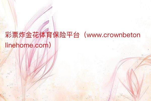 彩票炸金花体育保险平台（www.crownbetonlinehome.com）