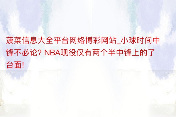 菠菜信息大全平台网络博彩网站_小球时间中锋不必论? NBA现役仅有两个半中锋上的了台面!