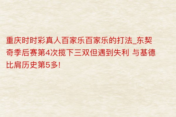 重庆时时彩真人百家乐百家乐的打法_东契奇季后赛第4次揽下三双但遇到失利 与基德比肩历史第5多!
