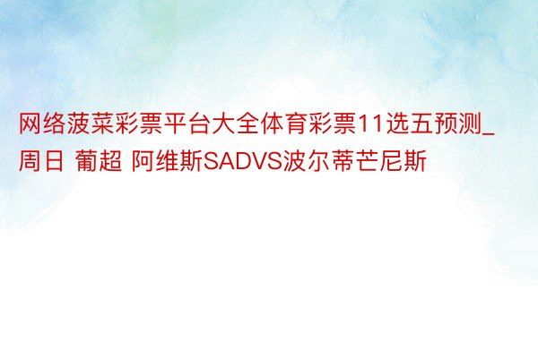 网络菠菜彩票平台大全体育彩票11选五预测_周日 葡超 阿维斯SADVS波尔蒂芒尼斯