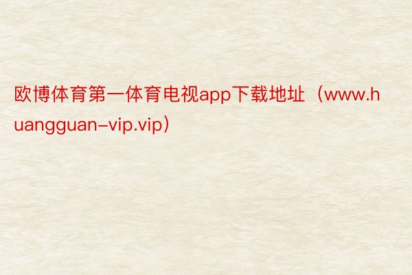 欧博体育第一体育电视app下载地址（www.huangguan-vip.vip）