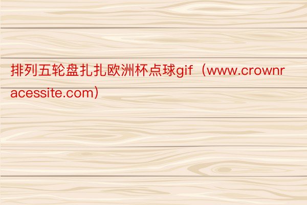 排列五轮盘扎扎欧洲杯点球gif（www.crownracessite.com）